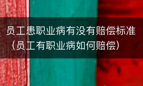 员工患职业病有没有赔偿标准（员工有职业病如何赔偿）