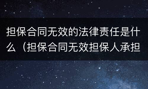 担保合同无效的法律责任是什么（担保合同无效担保人承担什么责任）