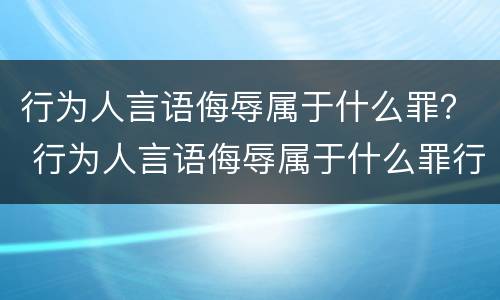 行为人言语侮辱属于什么罪？ 行为人言语侮辱属于什么罪行