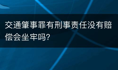 交通肇事罪有刑事责任没有赔偿会坐牢吗？