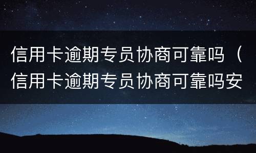 信用卡逾期专员协商可靠吗（信用卡逾期专员协商可靠吗安全吗）