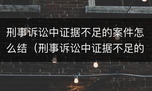 刑事诉讼中证据不足的案件怎么结（刑事诉讼中证据不足的案件怎么结案）