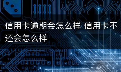 信用卡逾期会怎么样 信用卡不还会怎么样