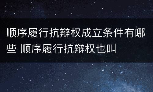 顺序履行抗辩权成立条件有哪些 顺序履行抗辩权也叫