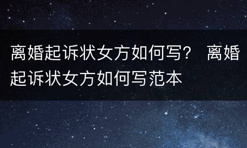 离婚起诉状女方如何写？ 离婚起诉状女方如何写范本