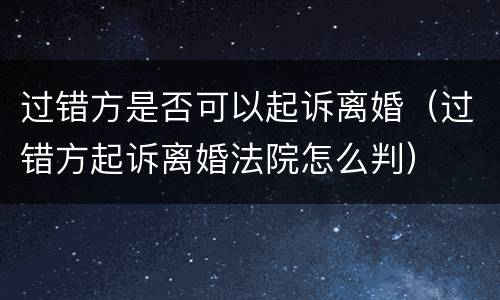 过错方是否可以起诉离婚（过错方起诉离婚法院怎么判）