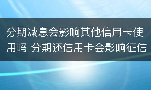 分期减息会影响其他信用卡使用吗 分期还信用卡会影响征信吗