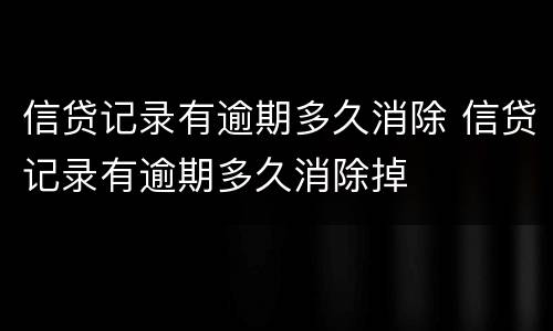 信贷记录有逾期多久消除 信贷记录有逾期多久消除掉