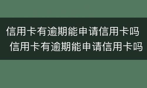 信用卡有逾期能申请信用卡吗 信用卡有逾期能申请信用卡吗