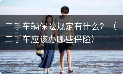 二手车辆保险规定有什么？（二手车应该办哪些保险）