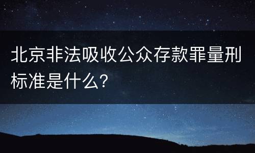 北京非法吸收公众存款罪量刑标准是什么？