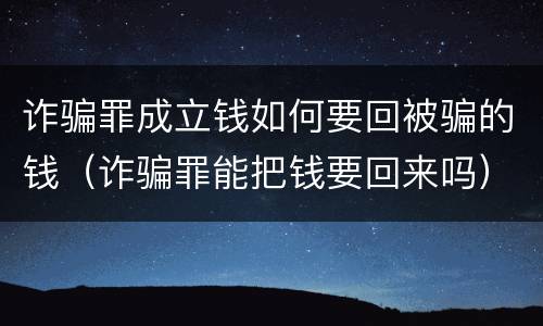 诈骗罪成立钱如何要回被骗的钱（诈骗罪能把钱要回来吗）