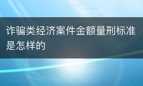 诈骗类经济案件金额量刑标准是怎样的