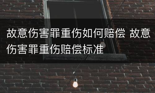 故意伤害罪重伤如何赔偿 故意伤害罪重伤赔偿标准