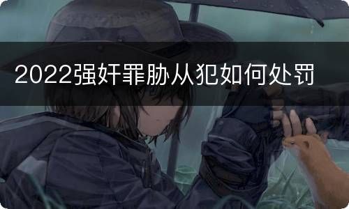 2022强奸罪胁从犯如何处罚