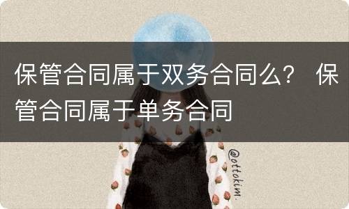 保管合同属于双务合同么？ 保管合同属于单务合同