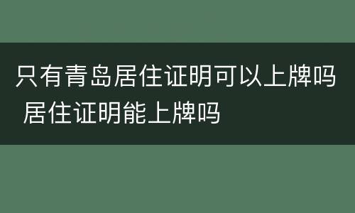 只有青岛居住证明可以上牌吗 居住证明能上牌吗