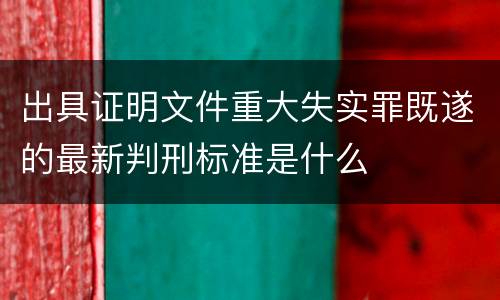 出具证明文件重大失实罪既遂的最新判刑标准是什么