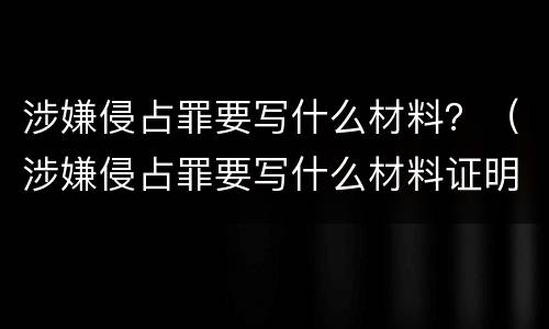 涉嫌侵占罪要写什么材料？（涉嫌侵占罪要写什么材料证明）