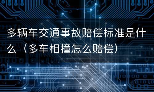 多辆车交通事故赔偿标准是什么（多车相撞怎么赔偿）
