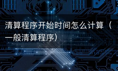 清算程序开始时间怎么计算（一般清算程序）