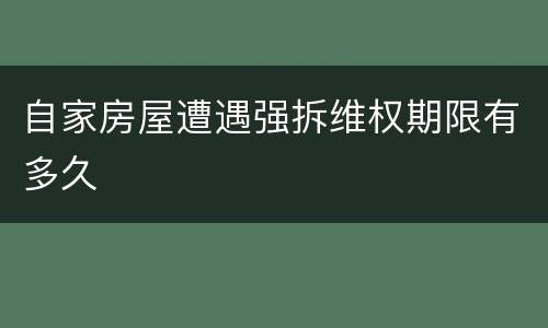 自家房屋遭遇强拆维权期限有多久