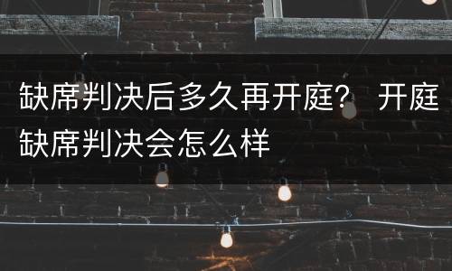 缺席判决后多久再开庭？ 开庭缺席判决会怎么样