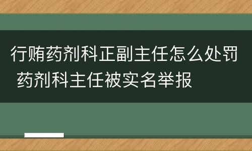 行贿药剂科正副主任怎么处罚 药剂科主任被实名举报