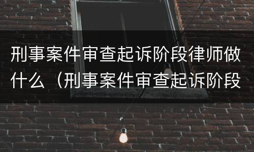 刑事案件审查起诉阶段律师做什么（刑事案件审查起诉阶段律师做什么的）