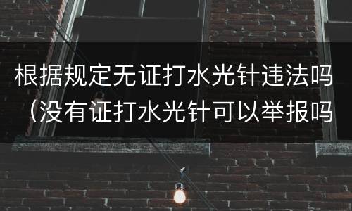 根据规定无证打水光针违法吗（没有证打水光针可以举报吗）