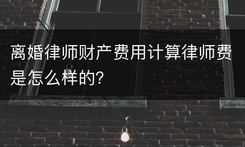 离婚律师财产费用计算律师费是怎么样的？