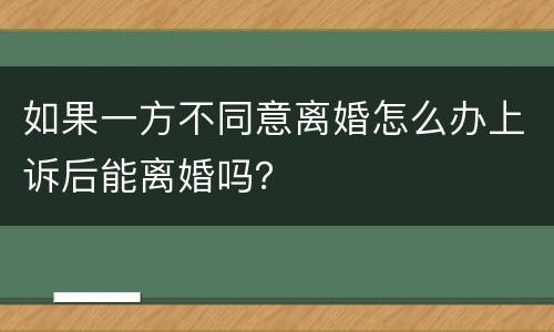 如果一方不同意离婚怎么办上诉后能离婚吗？