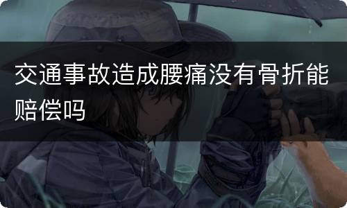 交通事故造成腰痛没有骨折能赔偿吗