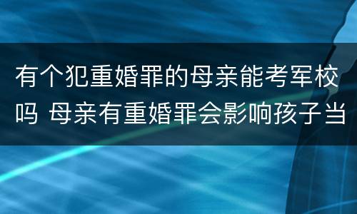 有个犯重婚罪的母亲能考军校吗 母亲有重婚罪会影响孩子当兵吗