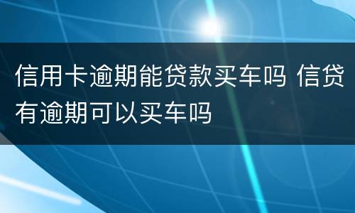 信用卡逾期能贷款买车吗 信贷有逾期可以买车吗