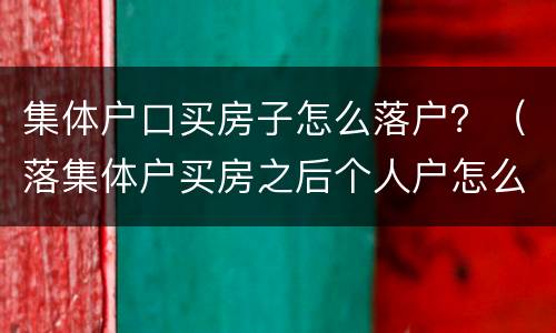 集体户口买房子怎么落户？（落集体户买房之后个人户怎么落）