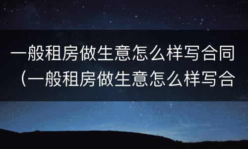 一般租房做生意怎么样写合同（一般租房做生意怎么样写合同书）