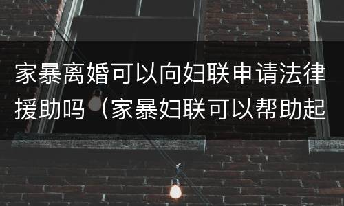 家暴离婚可以向妇联申请法律援助吗（家暴妇联可以帮助起诉离婚）