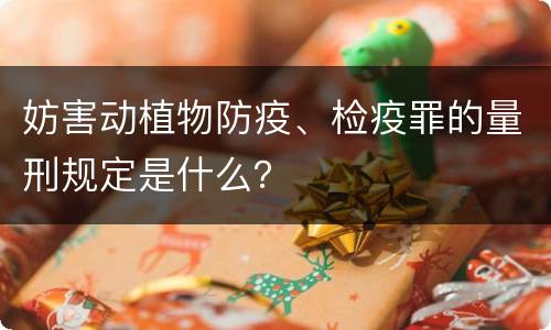 妨害动植物防疫、检疫罪的量刑规定是什么？