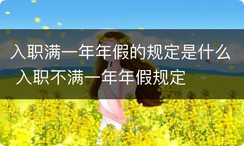入职满一年年假的规定是什么 入职不满一年年假规定