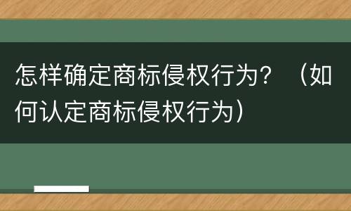 怎样确定商标侵权行为？（如何认定商标侵权行为）