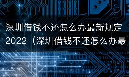 深圳借钱不还怎么办最新规定2022（深圳借钱不还怎么办最新规定2022年8月）