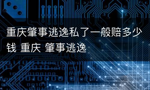 重庆肇事逃逸私了一般赔多少钱 重庆 肇事逃逸