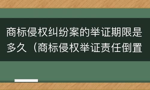 商标侵权纠纷案的举证期限是多久（商标侵权举证责任倒置）