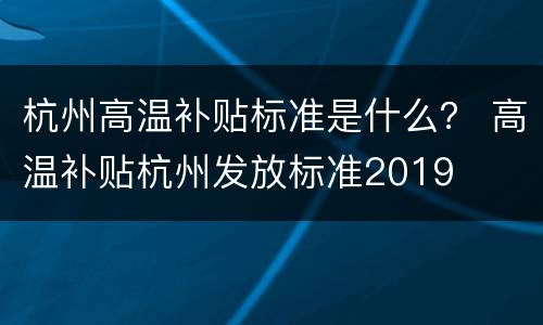 杭州高温补贴标准是什么？ 高温补贴杭州发放标准2019