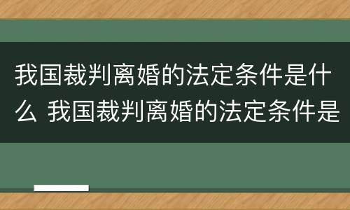 我国裁判离婚的法定条件是什么 我国裁判离婚的法定条件是什么呢