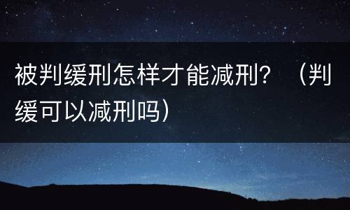 被判缓刑怎样才能减刑？（判缓可以减刑吗）