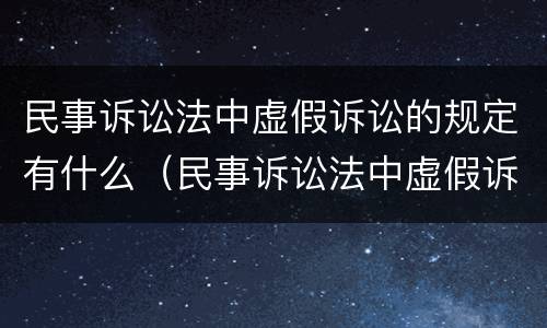 民事诉讼法中虚假诉讼的规定有什么（民事诉讼法中虚假诉讼的规定有什么法律效力）