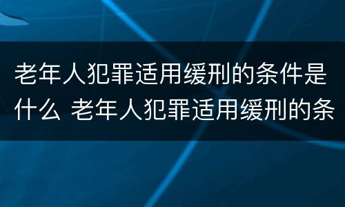 老年人犯罪适用缓刑的条件是什么 老年人犯罪适用缓刑的条件是什么意思