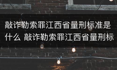 敲诈勒索罪江西省量刑标准是什么 敲诈勒索罪江西省量刑标准是什么样的